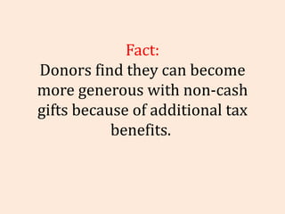 Fact: Donors find they can become more generous with non-cash gifts because of additional tax benefits.  