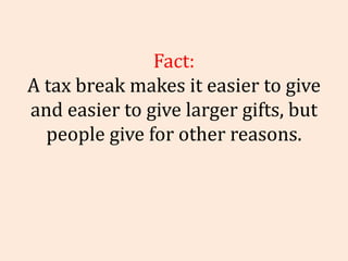 Fact: A tax break makes it easier to give and easier to give larger gifts, but people give for other reasons. 