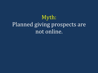 Myth: Planned giving prospects are not online. 