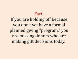 Fact: If you are holding off because you don’t yet have a formal planned giving &quot;program,&quot; you are missing donor...