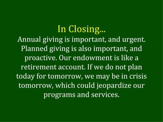In Closing... Annual giving is important, and urgent. Planned giving is also important, and proactive. Our endowment is li...