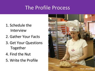 The Profile Process <ul><li>1. Schedule the Interview </li></ul><ul><li>2. Gather Your Facts </li></ul><ul><li>3. Get Your...