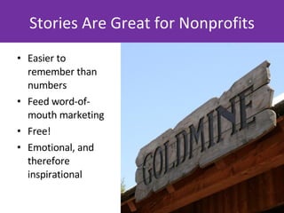 Stories Are Great for Nonprofits <ul><li>Easier to remember than numbers </li></ul><ul><li>Feed word-of-mouth marketing </...
