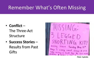 Remember What’s Often Missing <ul><li>Conflict  – The Three-Act Structure </li></ul><ul><li>Success Stories  –Results from...