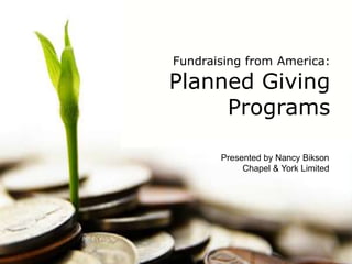 Fundraising from America:
Planned Giving
Programs
Presented by Nancy Bikson
Chapel & York Limited
 