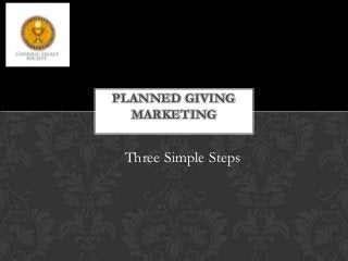 PLANNED GIVING
  MARKETING


 Three Simple Steps
 