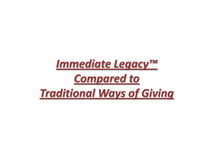 Immediate Legacy™
       Compared to
Traditional Ways of Giving
 