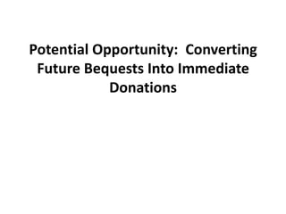 Potential Opportunity: Converting
 Future Bequests Into Immediate
            Donations
 