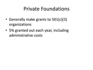 Private Foundations
• Generally make grants to 501(c)(3)
  organizations
• 5% granted out each year, including
  administrative costs
 