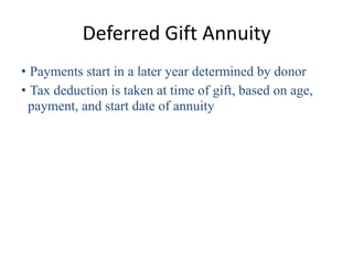 Deferred Gift Annuity
• Payments start in a later year determined by donor
• Tax deduction is taken at time of gift, based on age,
 payment, and start date of annuity
 