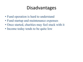 Disadvantages
• Fund operation is hard to understand
• Fund startup and maintenance expenses
• Once started, charities may feel stuck with it
• Income today tends to be quite low
 