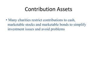 Contribution Assets
• Many charities restrict contributions to cash,
 marketable stocks and marketable bonds to simplify
 ...