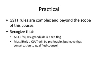Practical
• GSTT rules are complex and beyond the scope
  of this course.
• Recogize that:
  • A CLT for, say, grandkids i...
