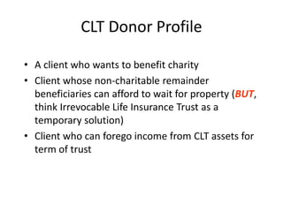 CLT Donor Profile

• A client who wants to benefit charity
• Client whose non-charitable remainder
  beneficiaries can aff...