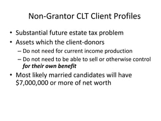 Non-Grantor CLT Client Profiles
• Substantial future estate tax problem
• Assets which the client-donors
  – Do not need f...