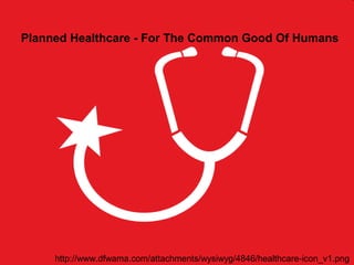Planned Healthcare - For The Common Good Of Humans
http://www.dfwama.com/attachments/wysiwyg/4846/healthcare-icon_v1.png
 