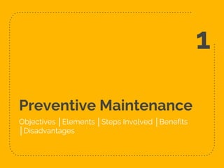 Preventive Maintenance
Objectives │Elements │Steps Involved │Benefits
│Disadvantages
1
 