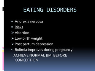 EATING DISORDERS
 Anorexia nervosa
 Risks
 Abortion
 Low birth weight
 Post partum depression
• Bulimia improves during pregnancy
ACHIEVE NORMAL BMI BEFORE
CONCEPTION
 