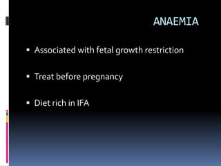 ANAEMIA
 Associated with fetal growth restriction
 Treat before pregnancy
 Diet rich in IFA
 