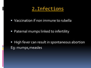 2.Infections
 Vaccination if non immune to rubella
 Paternal mumps linked to infertility
 High fever can result in spontaneous abortion
Eg: mumps,measles
 
