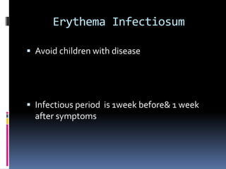 Erythema Infectiosum
 Avoid children with disease
 Infectious period is 1week before& 1 week
after symptoms
 