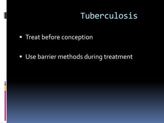 Tuberculosis
 Treat before conception
 Use barrier methods during treatment
 