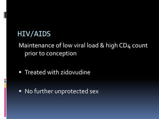HIV/AIDS
Maintenance of low viral load & high CD4 count
prior to conception
 Treated with zidovudine
 No further unprotected sex
 