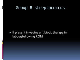 Group B streptococcus
 If present in vagina antibiotic therapy in
labour/following ROM
 