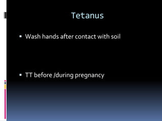 Tetanus
 Wash hands after contact with soil
 TT before /during pregnancy
 