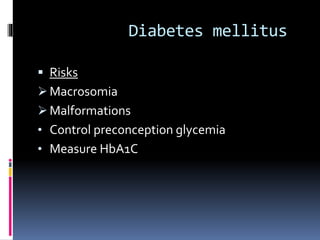 Diabetes mellitus
 Risks
 Macrosomia
 Malformations
• Control preconception glycemia
• Measure HbA1C
 