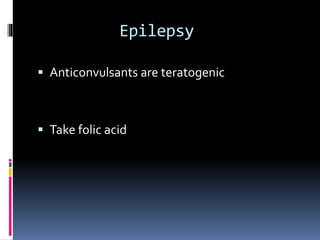 Epilepsy
 Anticonvulsants are teratogenic
 Take folic acid
 