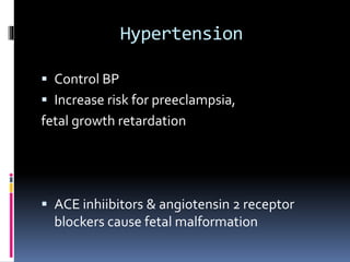 Hypertension
 Control BP
 Increase risk for preeclampsia,
fetal growth retardation
 ACE inhiibitors & angiotensin 2 receptor
blockers cause fetal malformation
 