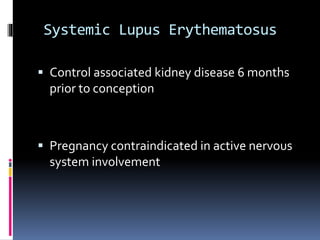 Systemic Lupus Erythematosus
 Control associated kidney disease 6 months
prior to conception
 Pregnancy contraindicated in active nervous
system involvement
 