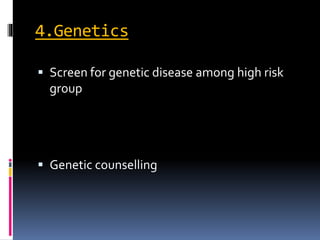 4.Genetics
 Screen for genetic disease among high risk
group
 Genetic counselling
 