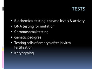 TESTS
 Biochemical testing-enzyme levels & activity
• DNA testing for mutation
• Chromosomal testing
 Genetic pedigree
 Testing cells of embryo after in vitro
fertilization
 Karyotyping
 