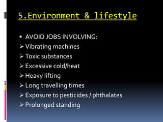 5.Environment & lifestyle
 AVOID JOBS INVOLVING:
 Vibrating machines
 Toxic substances
 Excessive cold/heat
 Heavy lifting
 Long travelling times
 Exposure to pesticides / phthalates
 Prolonged standing
 
