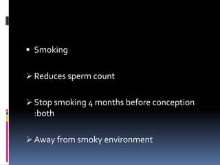  Smoking
 Reduces sperm count
 Stop smoking 4 months before conception
:both
 Away from smoky environment
 
