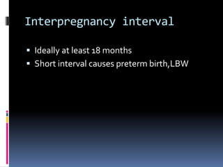 Interpregnancy interval
 Ideally at least 18 months
 Short interval causes preterm birth,LBW
 