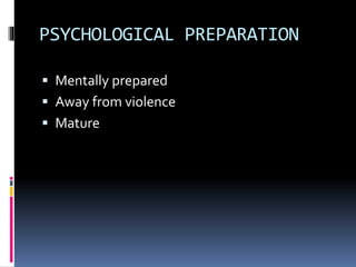 PSYCHOLOGICAL PREPARATION
 Mentally prepared
 Away from violence
 Mature
 