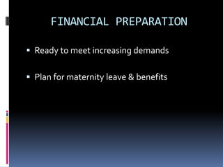 FINANCIAL PREPARATION
 Ready to meet increasing demands
 Plan for maternity leave & benefits
 