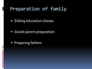 Preparation of family
 Sibling education classes
 Grand parent preparation
 Preparing fathers
 
