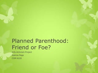 Planned Parenthood:
Friend or Foe?
Info-Activism Project
Jeanna Page
COM 6220
 