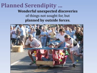 Planned Serendipity …
     Wonderful unexpected discoveries
        of things not sought for, but
        planned by outside forces.
 