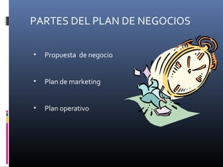 PARTES DEL PLAN DE NEGOCIOS
• Propuesta de negocio
• Plan de marketing
• Plan operativo
 