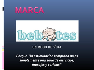 Un modo de vida
Porque “la estimulación temprana no es
simplemente una serie de ejercicios,
masajes y caricias”
 