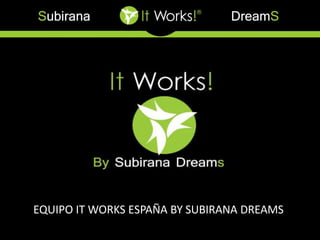 EQUIPO ITWORKS ESPAÑA BY SUBIRANA DREAMS 
 