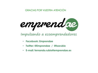 GRACIAS POR VUESTRA ATENCIÓN




• Facebook: Emprendae
• Twitter: @Emprendae / @foorubio
• E-mail: fernando.rubio@emprendae.es
 