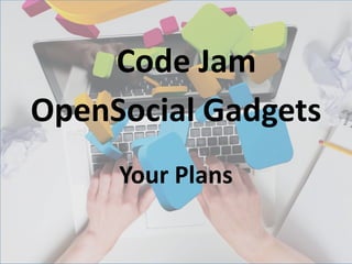 Code Jam
OpenSocial Gadgets
     Your Plans
 