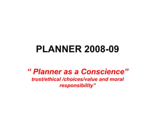 PLANNER 2008-09

“ Planner as a Conscience”
 trust/ethical /choices/value and moral
             responsibility”
 