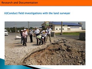 Research and Documentation 
iii)Conduct field investigations with the land surveyer 
 